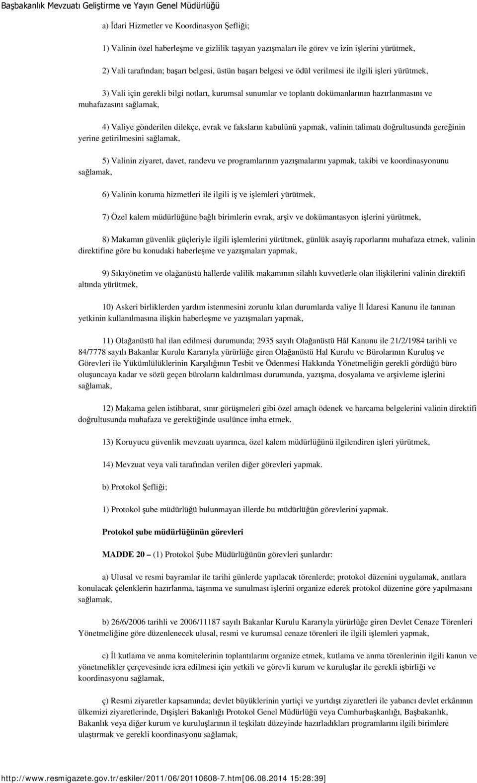 evrak ve faksların kabulünü yapmak, valinin talimatı doğrultusunda gereğinin yerine getirilmesini sağlamak, 5) Valinin ziyaret, davet, randevu ve programlarının yazışmalarını yapmak, takibi ve