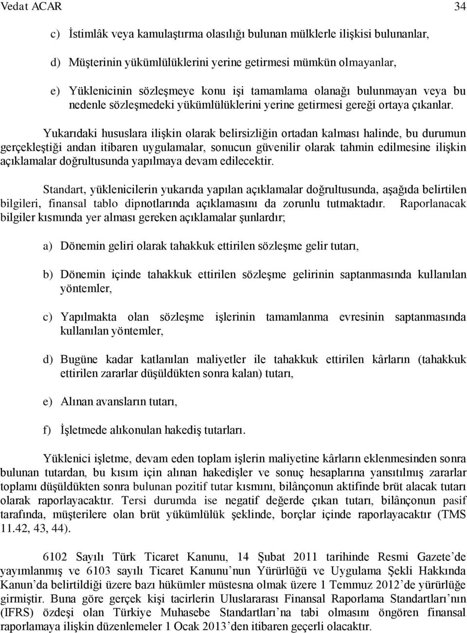 Yukarıdaki hususlara ilişkin olarak belirsizliğin ortadan kalması halinde, bu durumun gerçekleştiği andan itibaren uygulamalar, sonucun güvenilir olarak tahmin edilmesine ilişkin açıklamalar