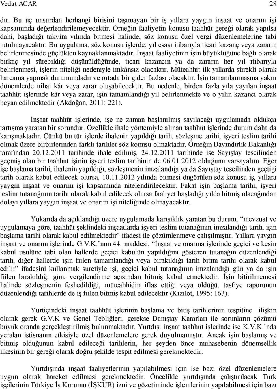 Bu uygulama, söz konusu işlerde; yıl esası itibarıyla ticari kazanç veya zararın belirlenmesinde güçlükten kaynaklanmaktadır.