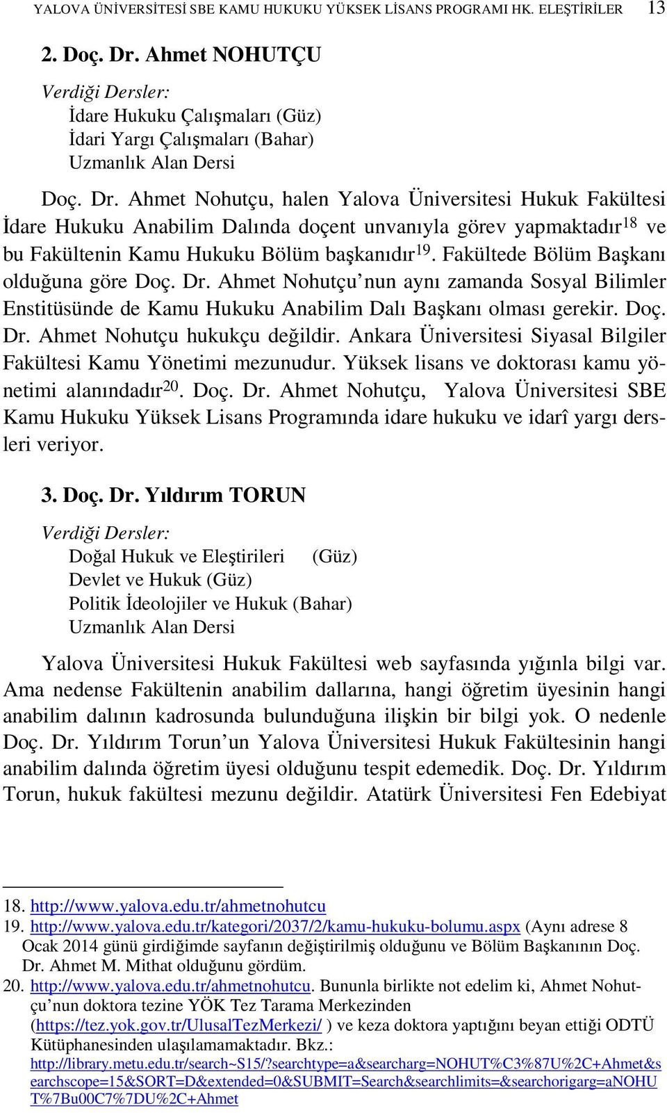 Ahmet Nohutçu, halen Yalova Üniversitesi Hukuk Fakültesi Đdare Hukuku Anabilim Dalında doçent unvanıyla görev yapmaktadır 18 ve bu Fakültenin Kamu Hukuku Bölüm başkanıdır 19.