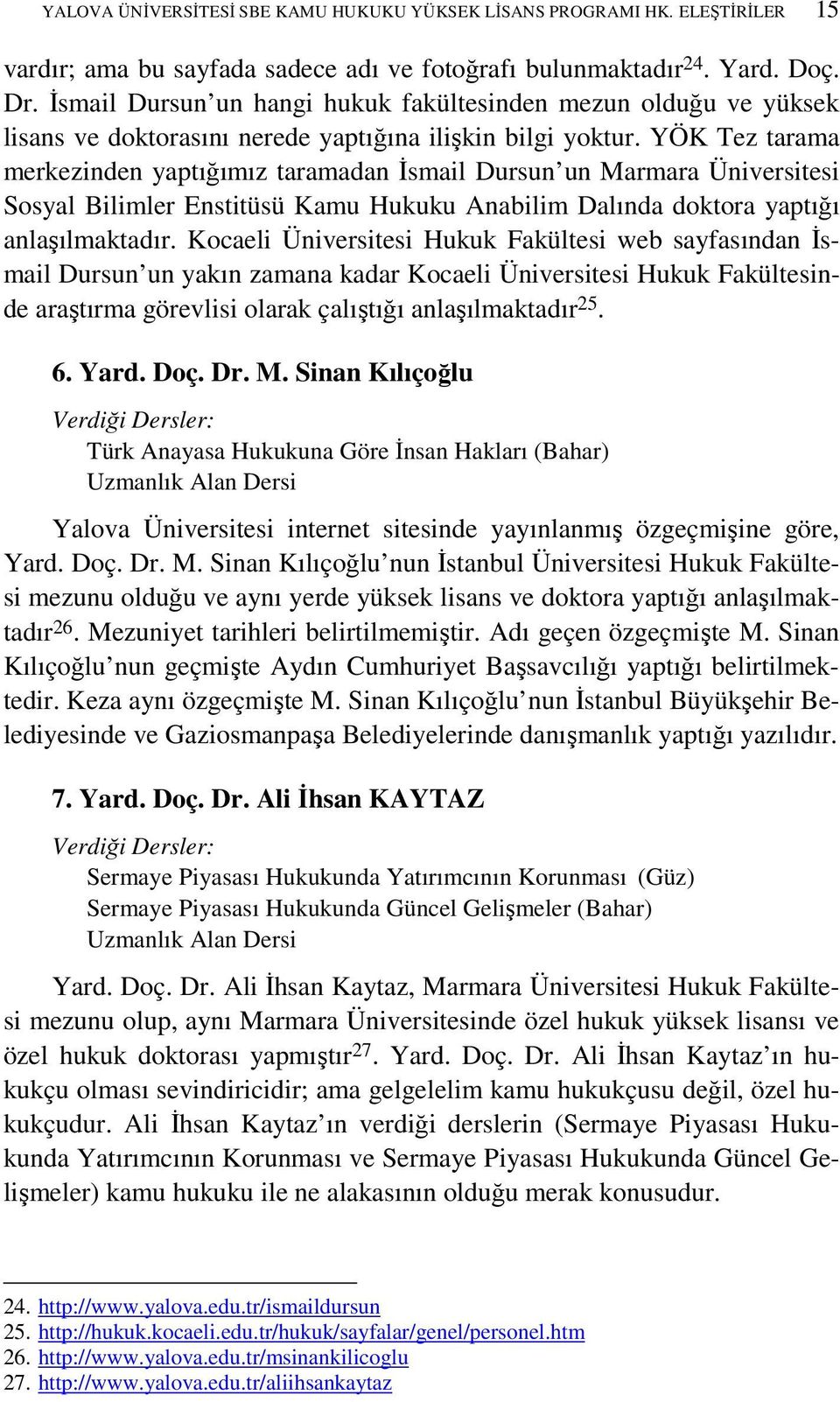 YÖK Tez tarama merkezinden yaptığımız taramadan Đsmail Dursun un Marmara Üniversitesi Sosyal Bilimler Enstitüsü Kamu Hukuku Anabilim Dalında doktora yaptığı anlaşılmaktadır.