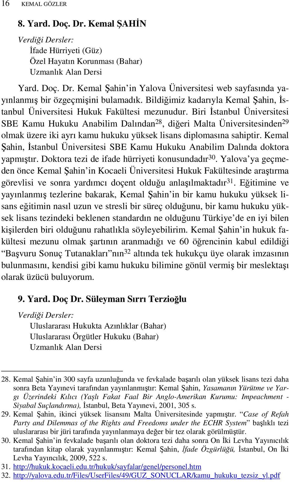 Biri Đstanbul Üniversitesi SBE Kamu Hukuku Anabilim Dalından 28, diğeri Malta Üniversitesinden 29 olmak üzere iki ayrı kamu hukuku yüksek lisans diplomasına sahiptir.