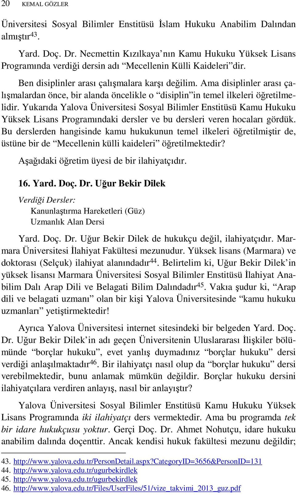 Ama disiplinler arası çalışmalardan önce, bir alanda öncelikle o disiplin in temel ilkeleri öğretilmelidir.