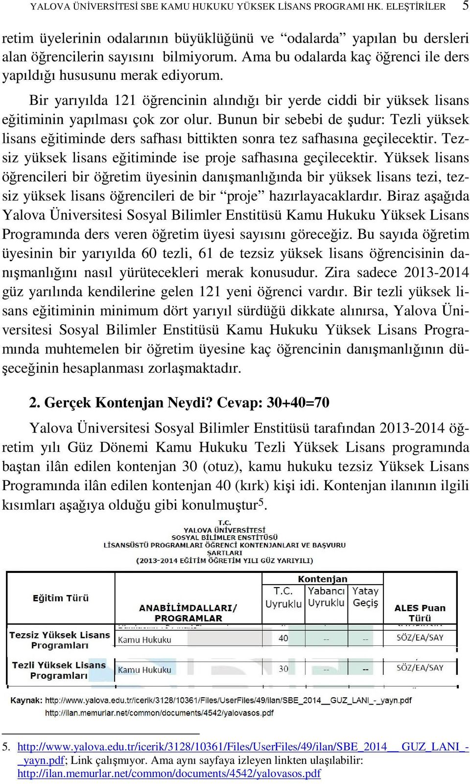 Bunun bir sebebi de şudur: Tezli yüksek lisans eğitiminde ders safhası bittikten sonra tez safhasına geçilecektir. Tezsiz yüksek lisans eğitiminde ise proje safhasına geçilecektir.