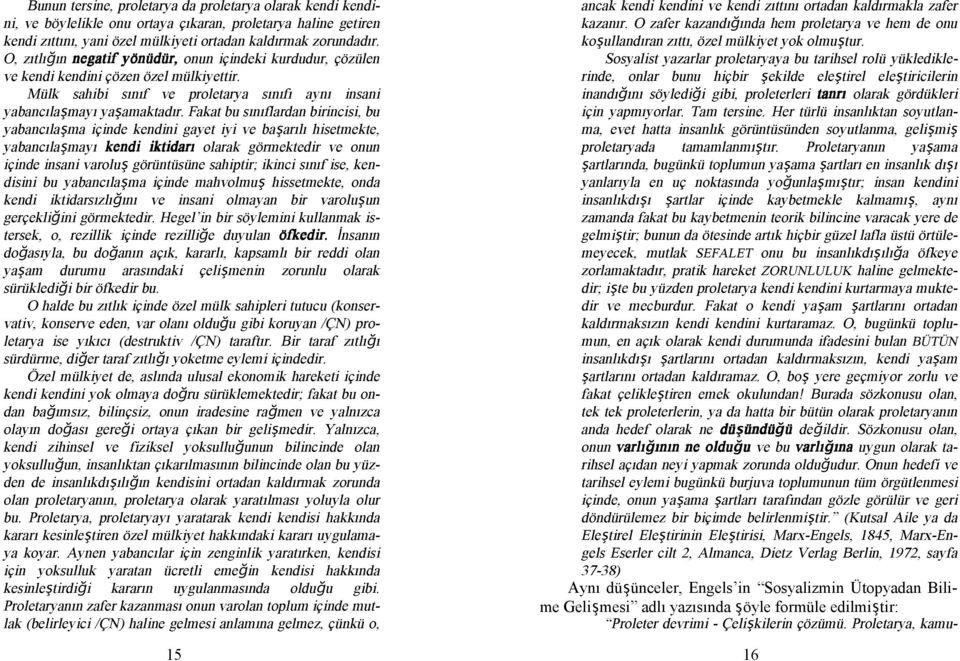 Fakat bu sınıflardan birincisi, bu yabancılaşma içinde kendini gayet iyi ve başarılı hisetmekte, yabancılaşmayı kendi iktidarı olarak görmektedir ve onun içinde insani varoluş görüntüsüne sahiptir;