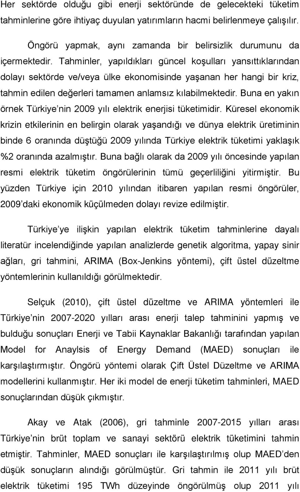 Tahminler, yapıldıkları güncel koşulları yansıttıklarından dolayı sektörde ve/veya ülke ekonomisinde yaşanan her hangi bir kriz, tahmin edilen değerleri tamamen anlamsız kılabilmektedir.