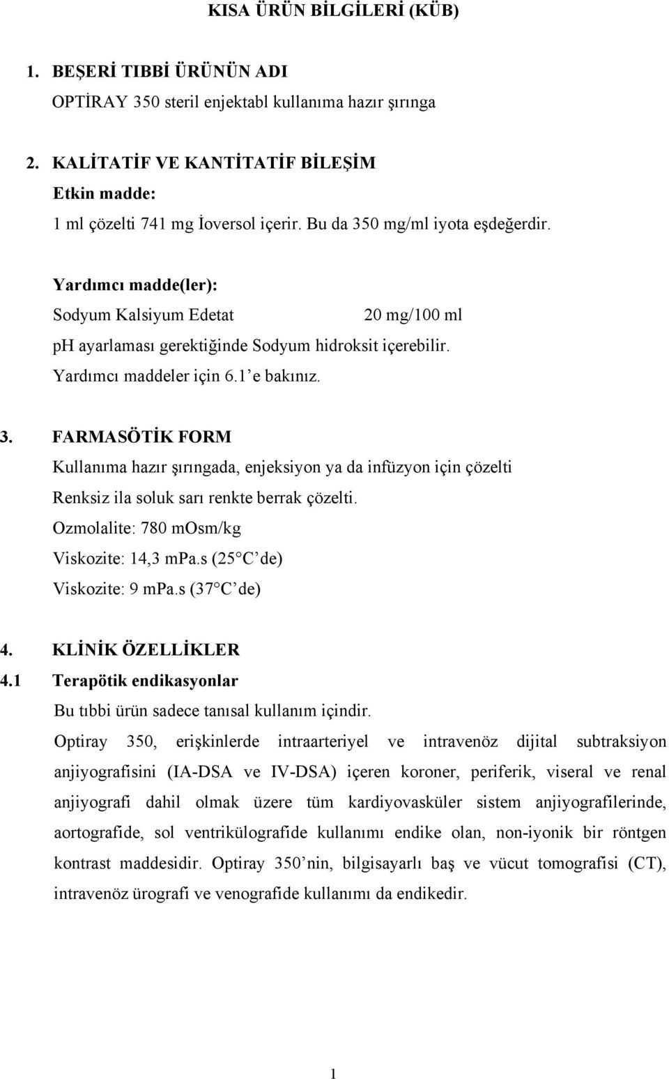 Ozmolalite: 780 mosm/kg Viskozite: 14,3 mpa.s (25 C de) Viskozite: 9 mpa.s (37 C de) 4. KLİNİK ÖZELLİKLER 4.1 Terapötik endikasyonlar Bu tıbbi ürün sadece tanısal kullanım içindir.