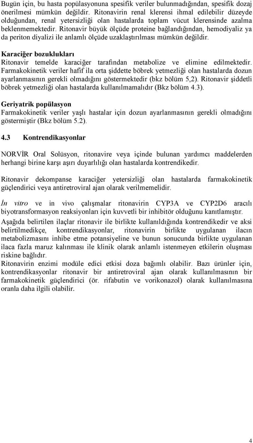 Ritonavir büyük ölçüde proteine bağlandığından, hemodiyaliz ya da periton diyalizi ile anlamlı ölçüde uzaklaştırılması mümkün değildir.