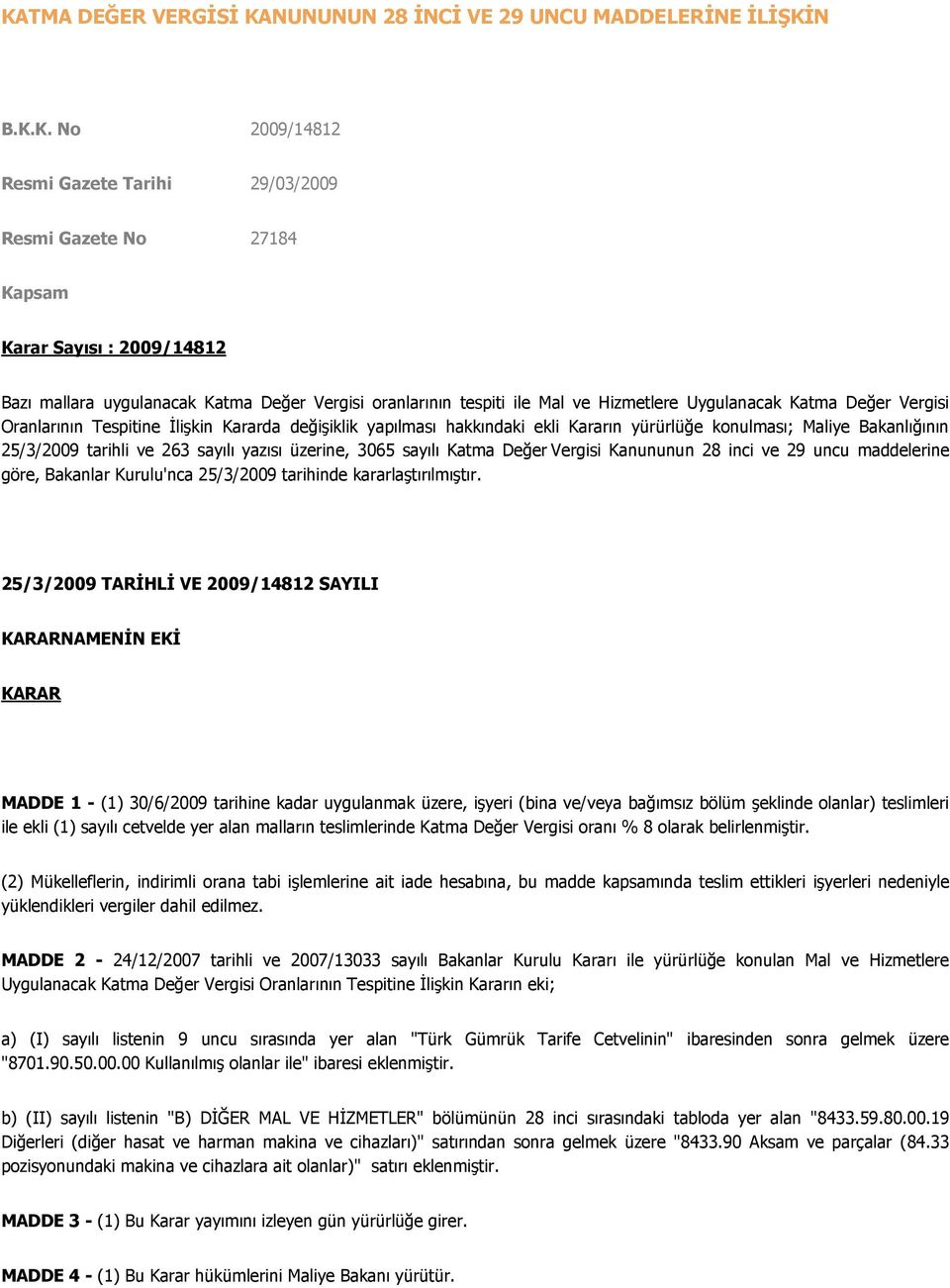 konulması; Maliye Bakanlığının 25/3/2009 tarihli ve 263 sayılı yazısı üzerine, 3065 sayılı Katma Değer Vergisi Kanununun 28 inci ve 29 uncu maddelerine göre, Bakanlar Kurulu'nca 25/3/2009 tarihinde