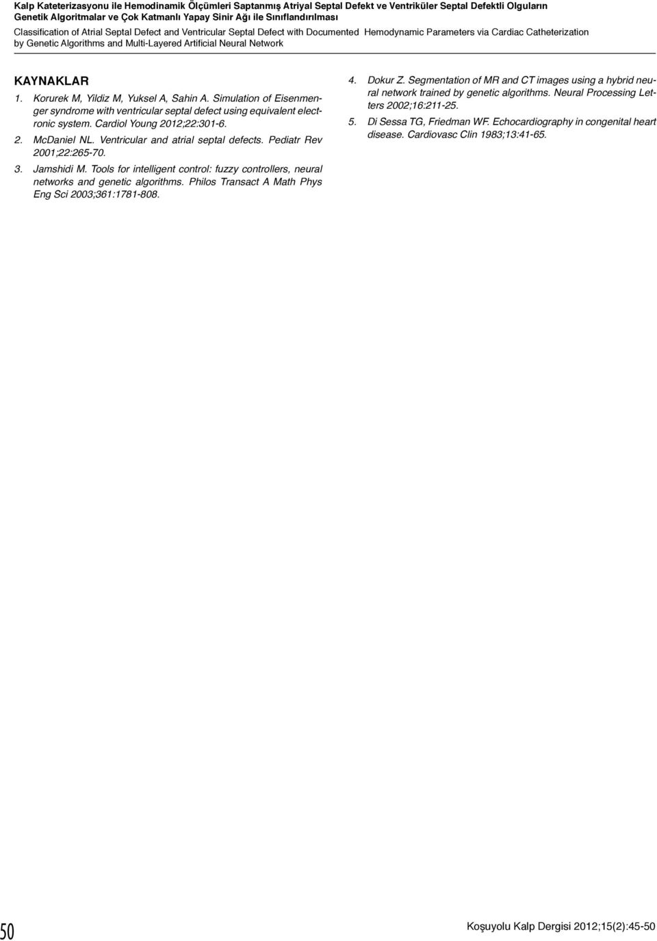 Network KAYNAKLAR 1. Korurek M, Yildiz M, Yuksel A, Sahin A. Simulation of Eisenmenger syndrome with ventricular septal defect using equivalent electronic system. Cardiol Young 2012;22:301-6. 2. McDaniel NL.