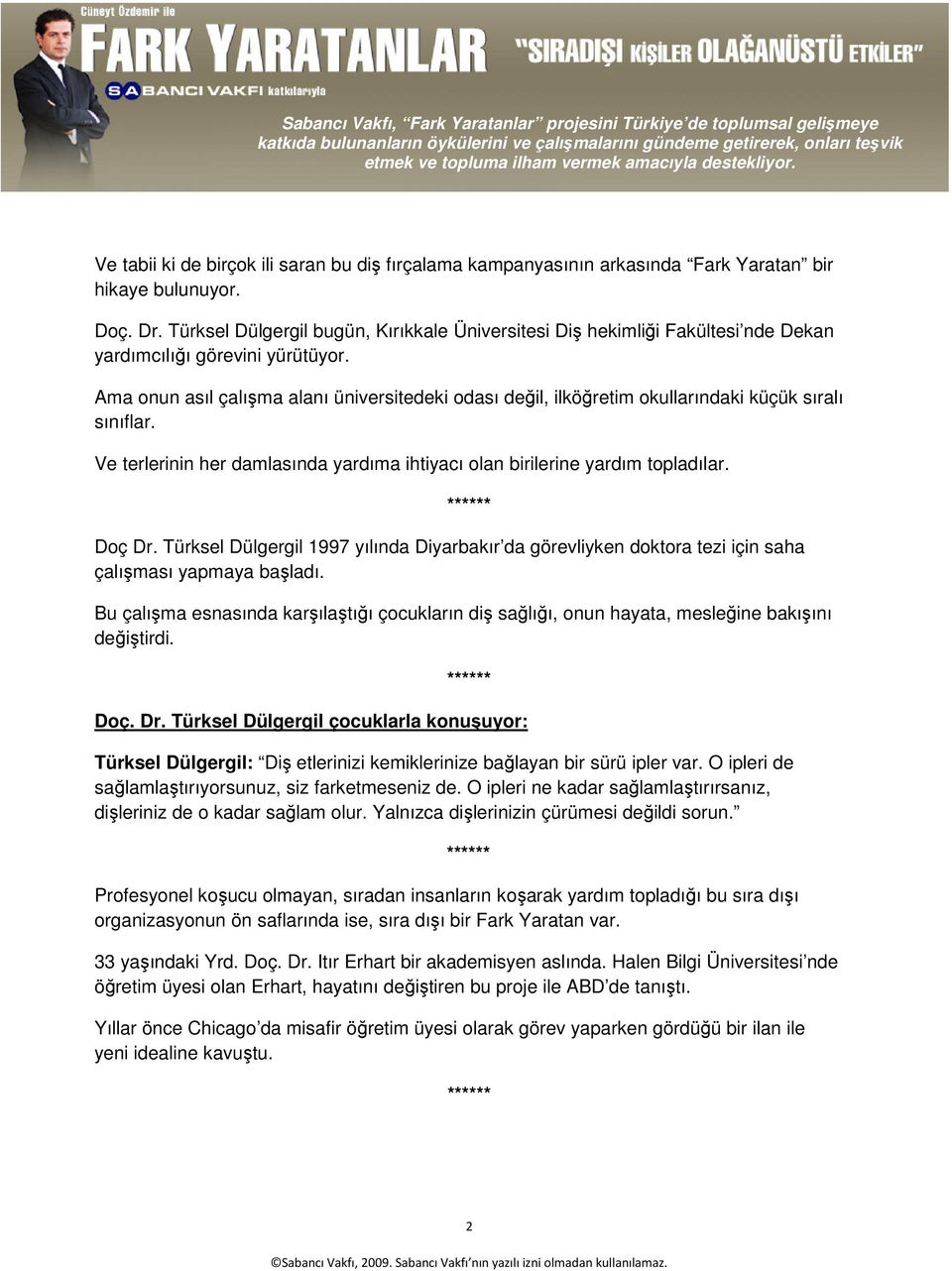 Ama onun asıl çalışma alanı üniversitedeki odası değil, ilköğretim okullarındaki küçük sıralı sınıflar. Ve terlerinin her damlasında yardıma ihtiyacı olan birilerine yardım topladılar. Doç Dr.