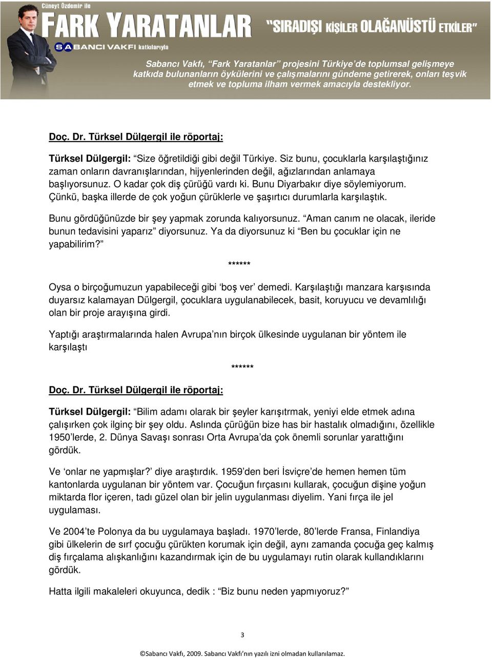 Çünkü, başka illerde de çok yoğun çürüklerle ve şaşırtıcı durumlarla karşılaştık. Bunu gördüğünüzde bir şey yapmak zorunda kalıyorsunuz.