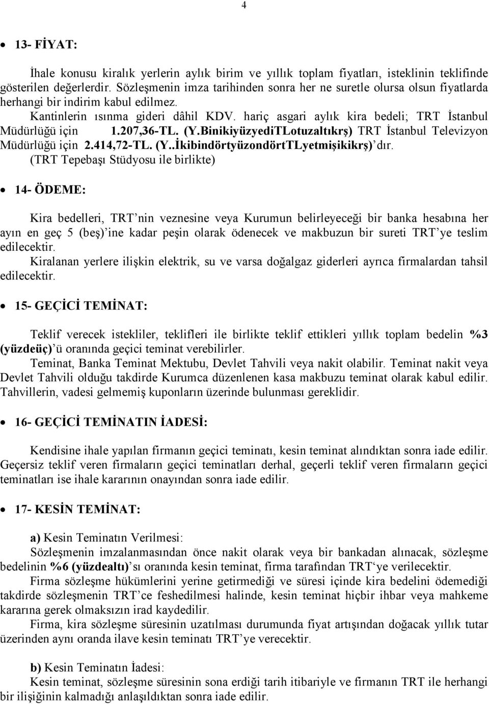 hariç asgari aylık kira bedeli; TRT İstanbul Müdürlüğü için 1.207,36-TL. (Y.BinikiyüzyediTLotuzaltıkrş) TRT İstanbul Televizyon Müdürlüğü için 2.414,72-TL. (Y..İkibindörtyüzondörtTLyetmişikikrş) dır.