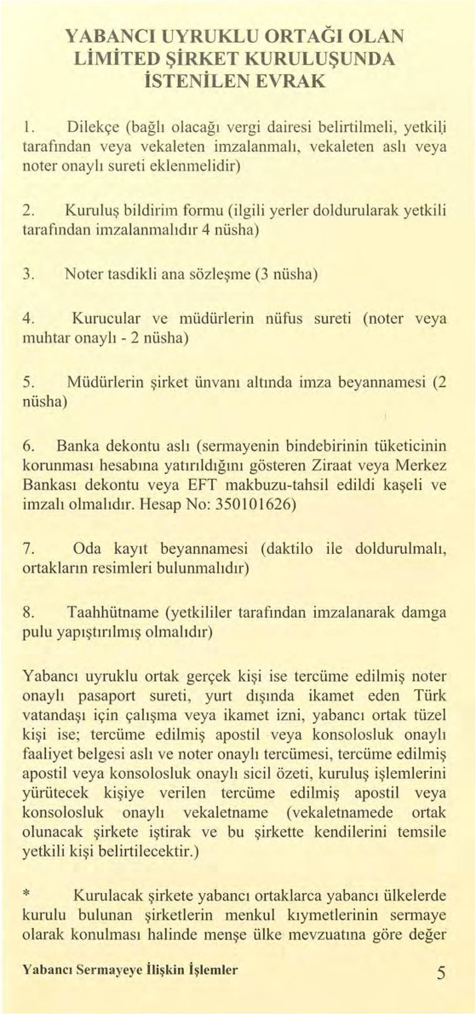 Noter tasdikli ana sözleşme (3 nüsha) 4. Kurucular ve müdürlerin nüfus sureti (noter veya ınuhtar onaylı - 2 nüsha) 5. Müdürterin şirket ünvanı altında imza beyannamesi (2 nüsha) 6.