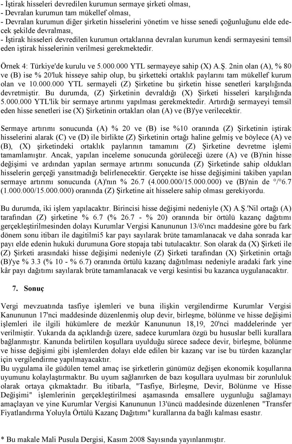 000 YTL sermayeye sahip (X) A.Ş. 2nin olan (A), % 80 ve (B) ise % 20'luk hisseye sahip olup, bu şirketteki ortaklık paylarını tam mükellef kurum olan ve 10.000.000 YTL sermayeli (Z) Şirketine bu şirketin hisse senetleri karşılığında devretmiştir.