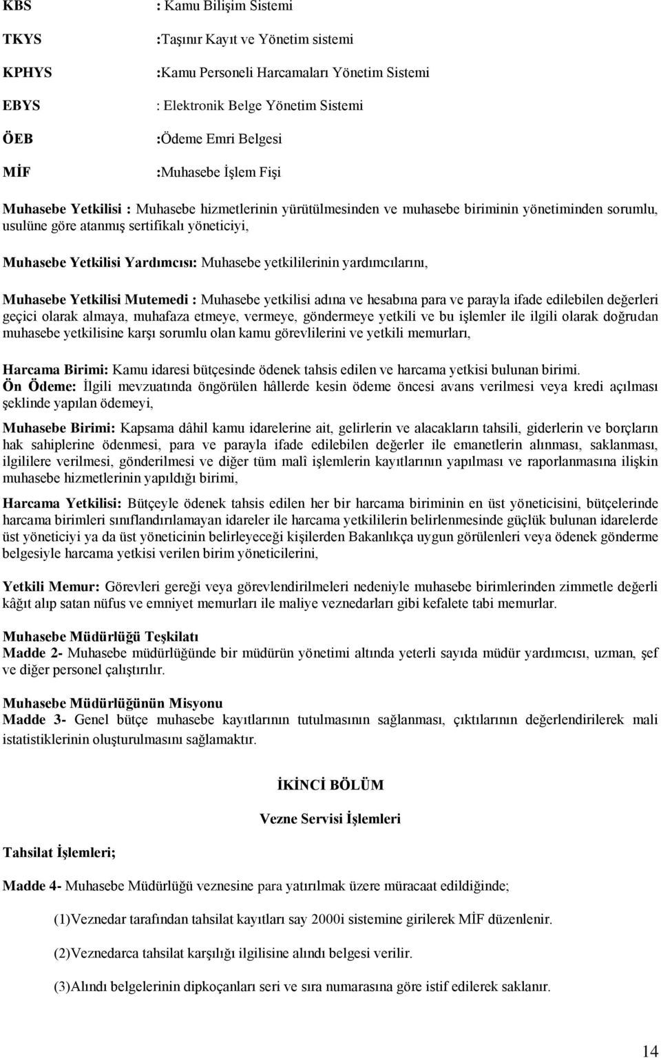 yetkililerinin yardımcılarını, Muhasebe Yetkilisi Mutemedi : Muhasebe yetkilisi adına ve hesabına para ve parayla ifade edilebilen değerleri geçici olarak almaya, muhafaza etmeye, vermeye, göndermeye