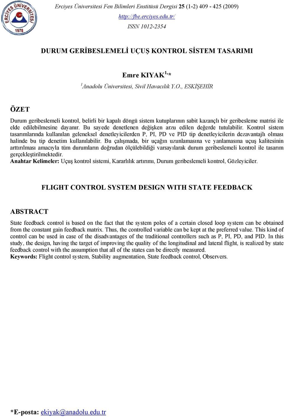 RO SİSTEM TASARIMI Emre KIYAK * Anadolu Üniversitesi Sivil Havacılık Y.O. ESKİŞEHİR ÖZET Durum geribeslemeli kontrol belirli bir kapalı döngü sistem kutuplarının sabit kazançlı bir geribesleme matrisi ile elde edilebilmesine dayanır.