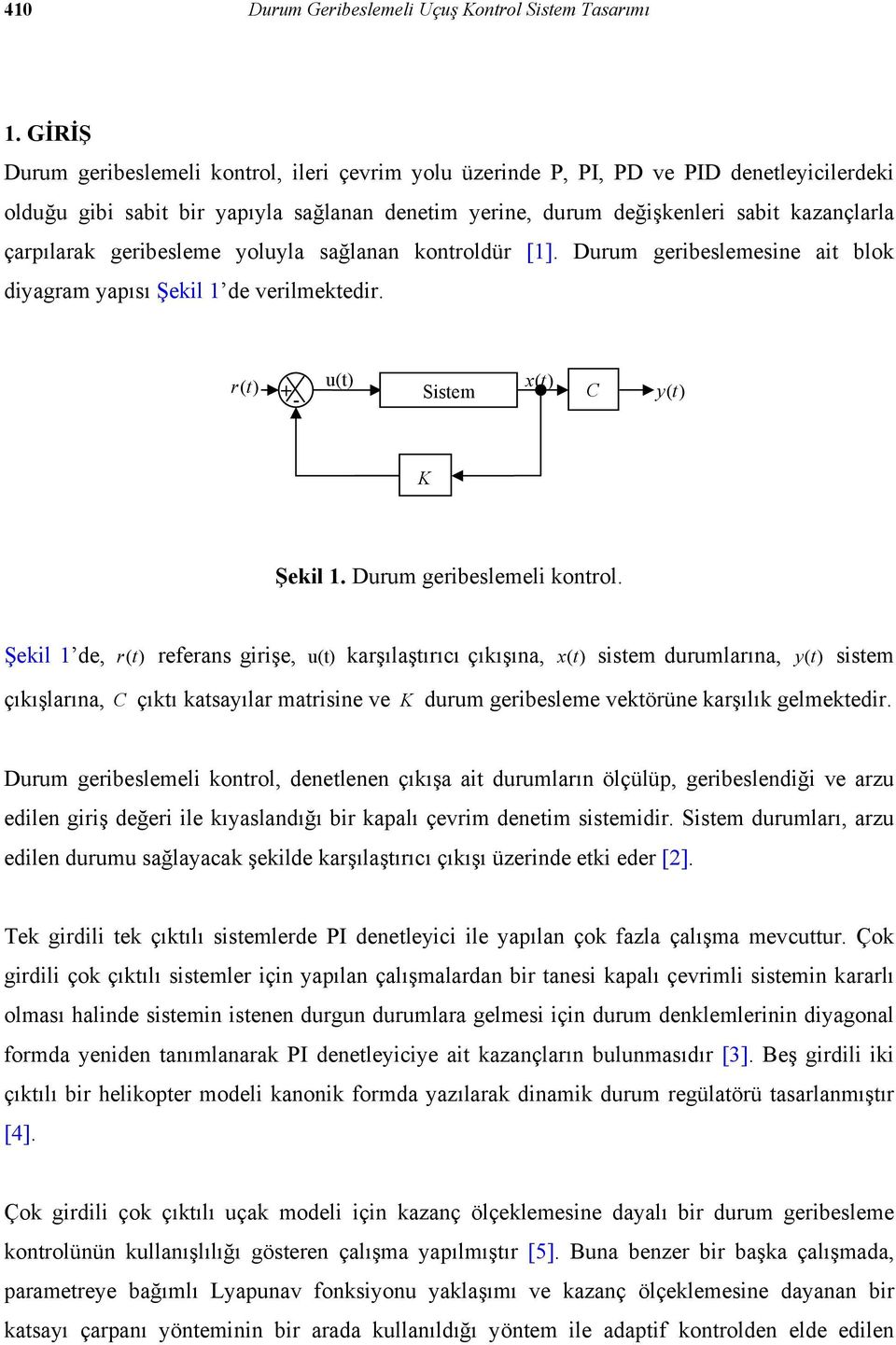 geribesleme yoluyla sağlanan kontroldür []. Durum geribeslemesine ait blok diyagram yapısı Şekil de verilmektedir. r (t) u(t) x(t) + - Sistem C y (t) K Şekil. Durum geribeslemeli kontrol.