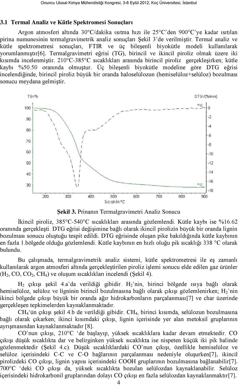 Termalgravimetri eğrisi (TG), birincil ve ikincil piroliz olmak üzere iki kısımda incelenmiştir. 210 C-385 C sıcaklıkları arasında birincil piroliz gerçekleşirken; kütle kaybı %50.