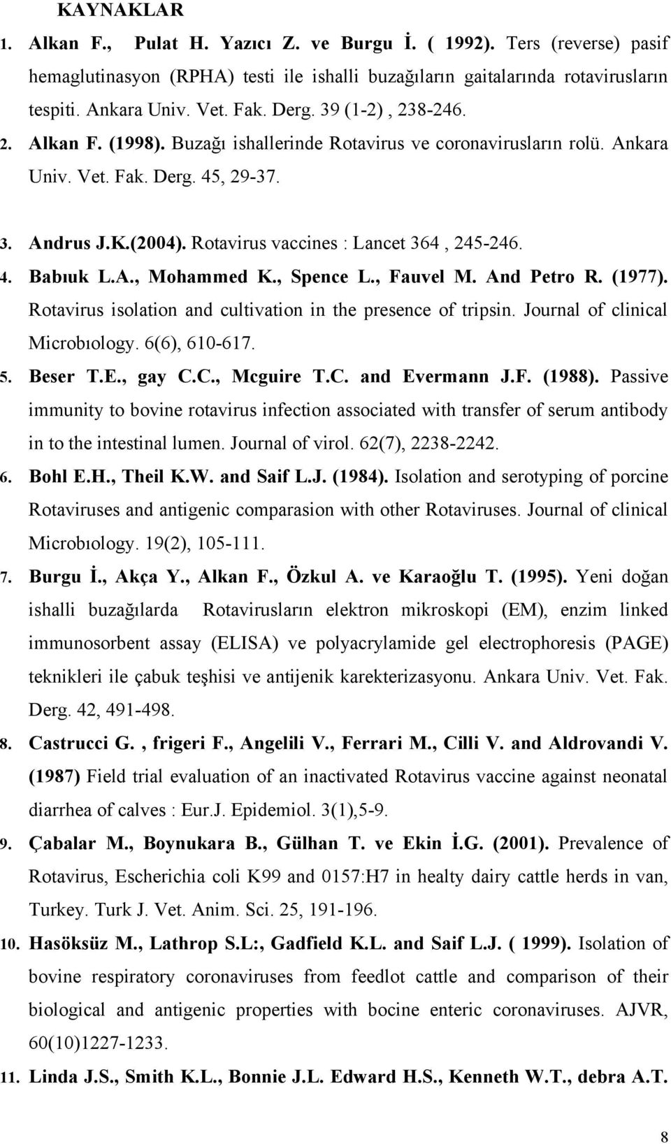 Rotavirus vaccines : Lancet 364, 245-246. 4. Babıuk L.A., Mohammed K., Spence L., Fauvel M. And Petro R. (1977). Rotavirus isolation and cultivation in the presence of tripsin.