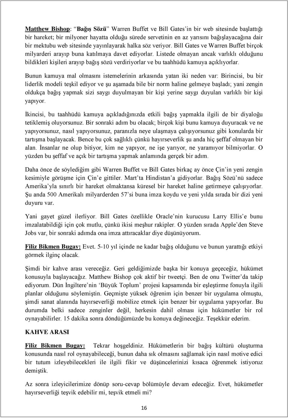 Listede olmayan ancak varlıklı olduğunu bildikleri kişileri arayıp bağış sözü verdiriyorlar ve bu taahhüdü kamuya açıklıyorlar.