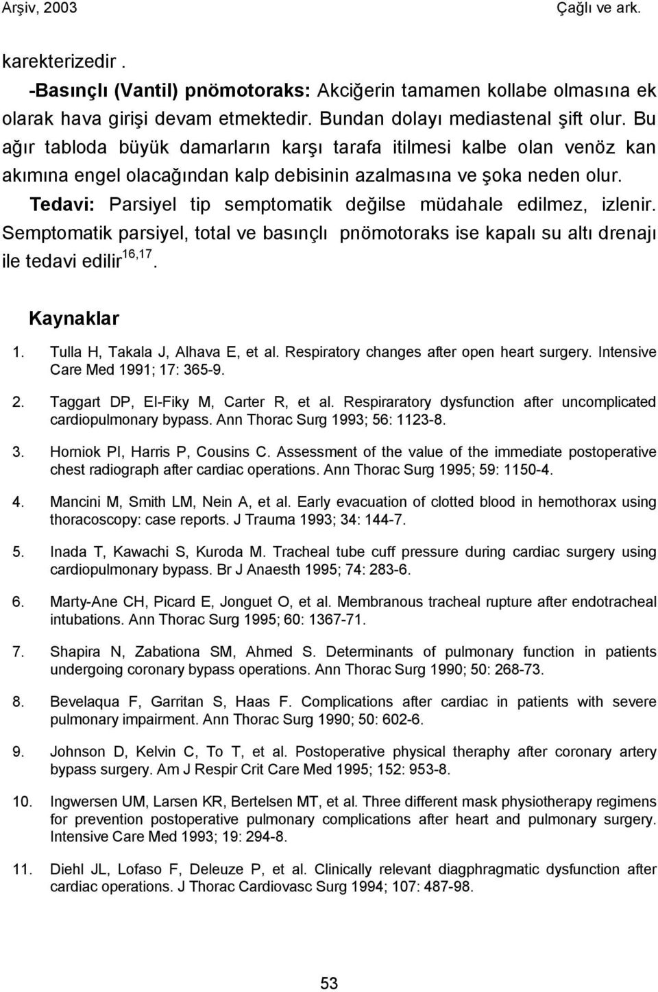 Tedavi: Parsiyel tip semptomatik değilse müdahale edilmez, izlenir. Semptomatik parsiyel, total ve basınçlı pnömotoraks ise kapalı su altı drenajı ile tedavi edilir 16,17. Kaynaklar 1.