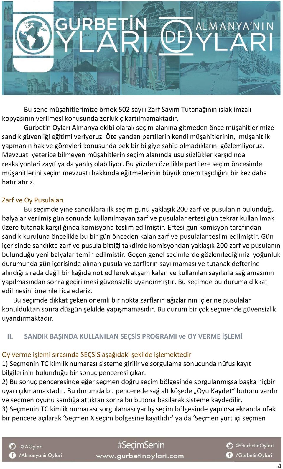 Öte yandan partilerin kendi müşahitlerinin, müşahitlik yapmanın hak ve görevleri konusunda pek bir bilgiye sahip olmadıklarını gözlemliyoruz.