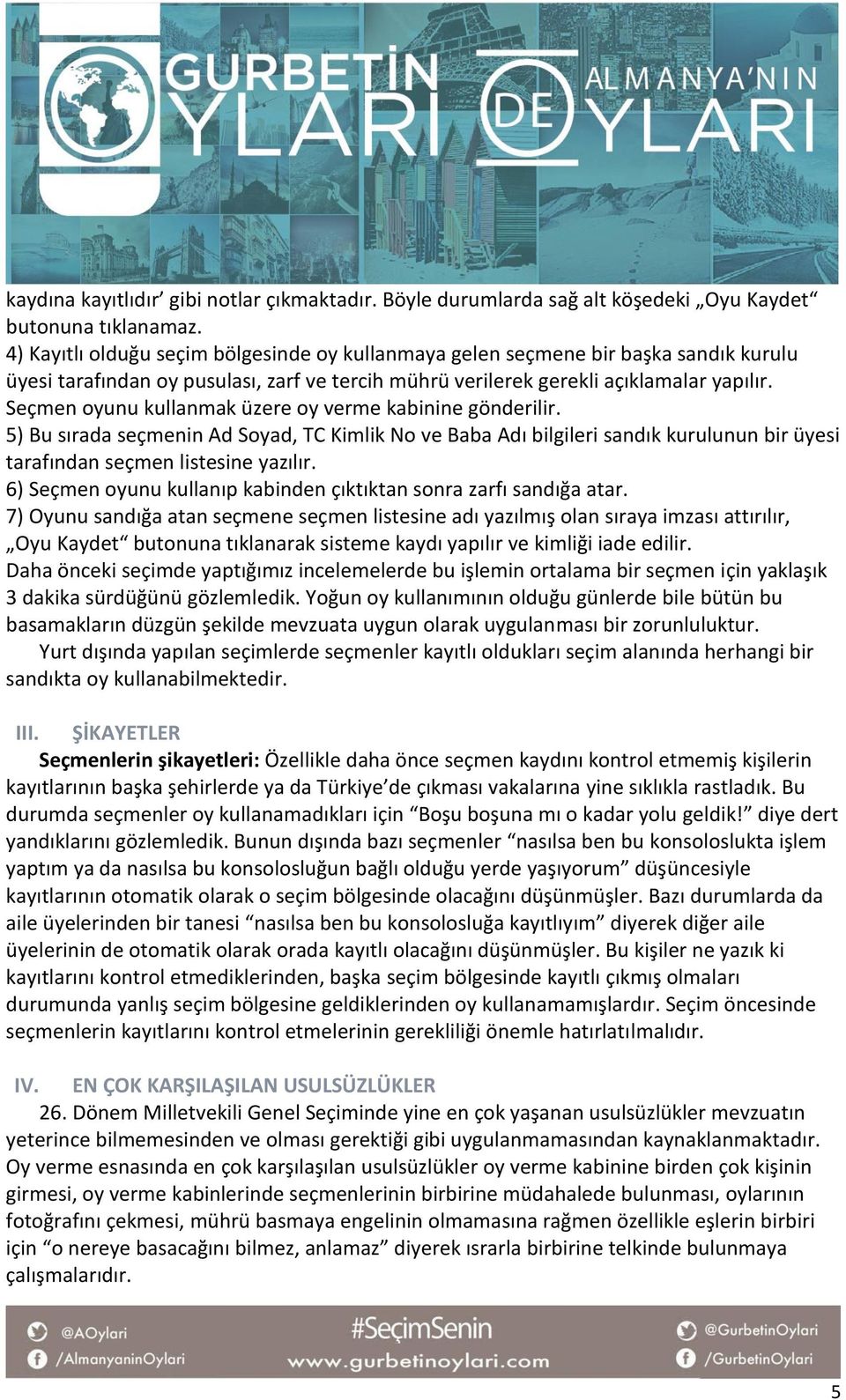 Seçmen oyunu kullanmak üzere oy verme kabinine gönderilir. 5) Bu sırada seçmenin Ad Soyad, TC Kimlik No ve Baba Adı bilgileri sandık kurulunun bir üyesi tarafından seçmen listesine yazılır.