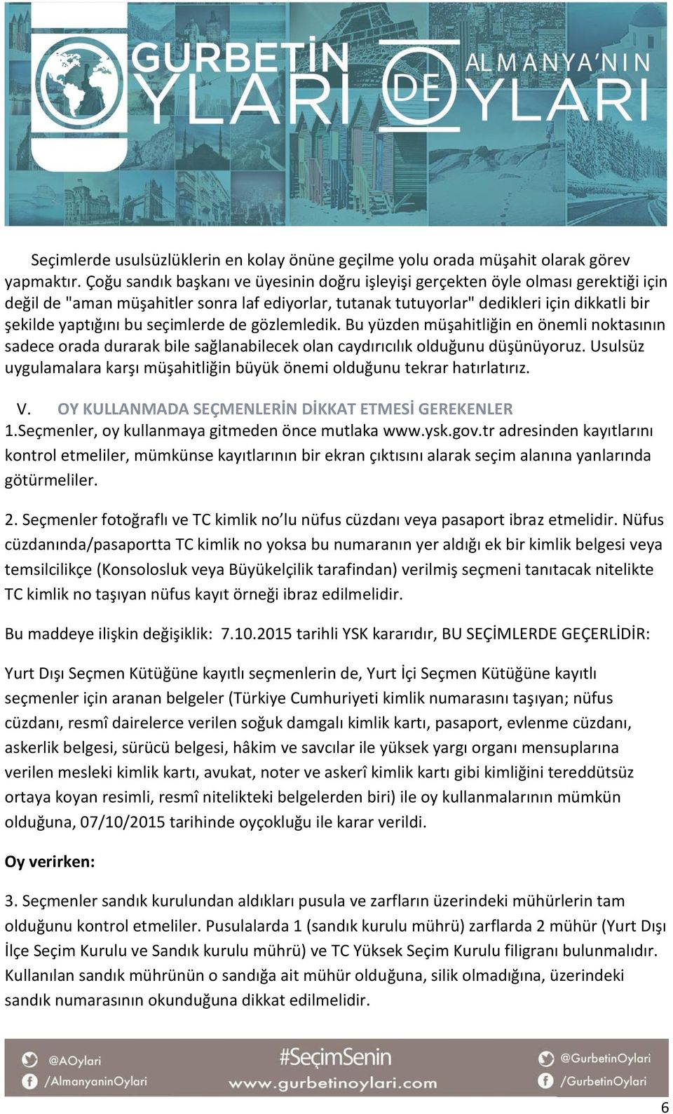 seçimlerde de gözlemledik. Bu yüzden müşahitliğin en önemli noktasının sadece orada durarak bile sağlanabilecek olan caydırıcılık olduğunu düşünüyoruz.