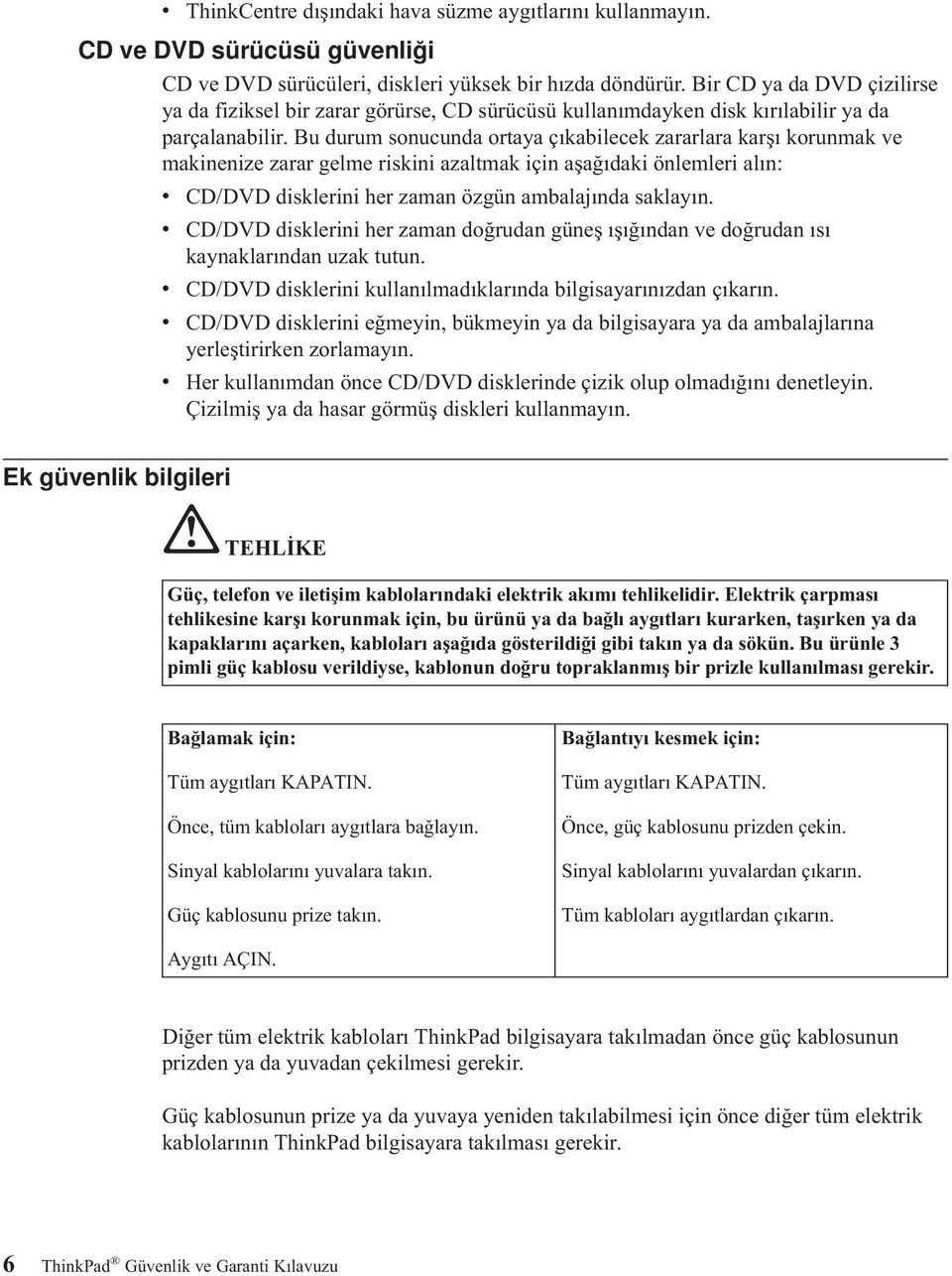 Bu durum sonucunda ortaya çıkabilecek zararlara karşı korunmak ve makinenize zarar gelme riskini azaltmak için aşağıdaki önlemleri alın: v CD/DVD disklerini her zaman özgün ambalajında saklayın.