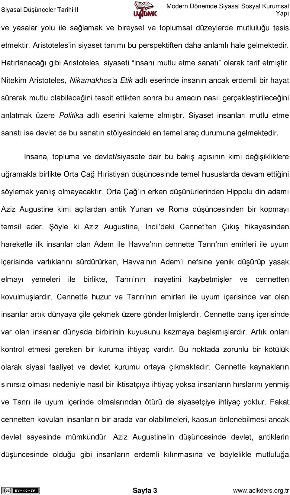 Nitekim Aristoteles, Nikamakhos a Etik adlı eserinde insanın ancak erdemli bir hayat sürerek mutlu olabileceğini tespit ettikten sonra bu amacın nasıl gerçekleştirileceğini anlatmak üzere Politika