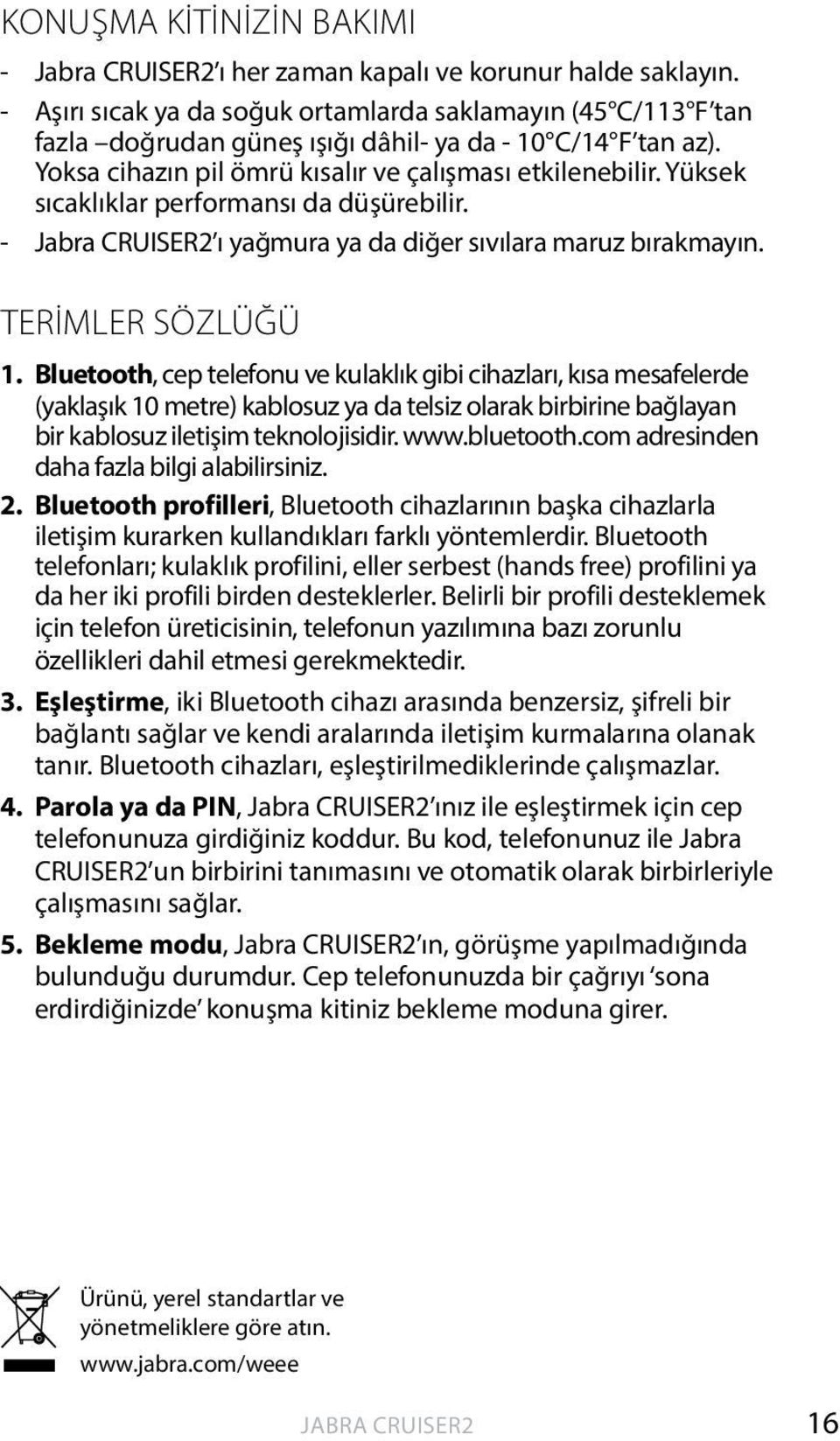 Bluetooth, cep telefonu ve kulaklık gibi cihazları, kısa mesafelerde (yaklaşık 10 metre) kablosuz ya da telsiz olarak birbirine bağlayan bir kablosuz iletişim teknolojisidir. www.bluetooth.