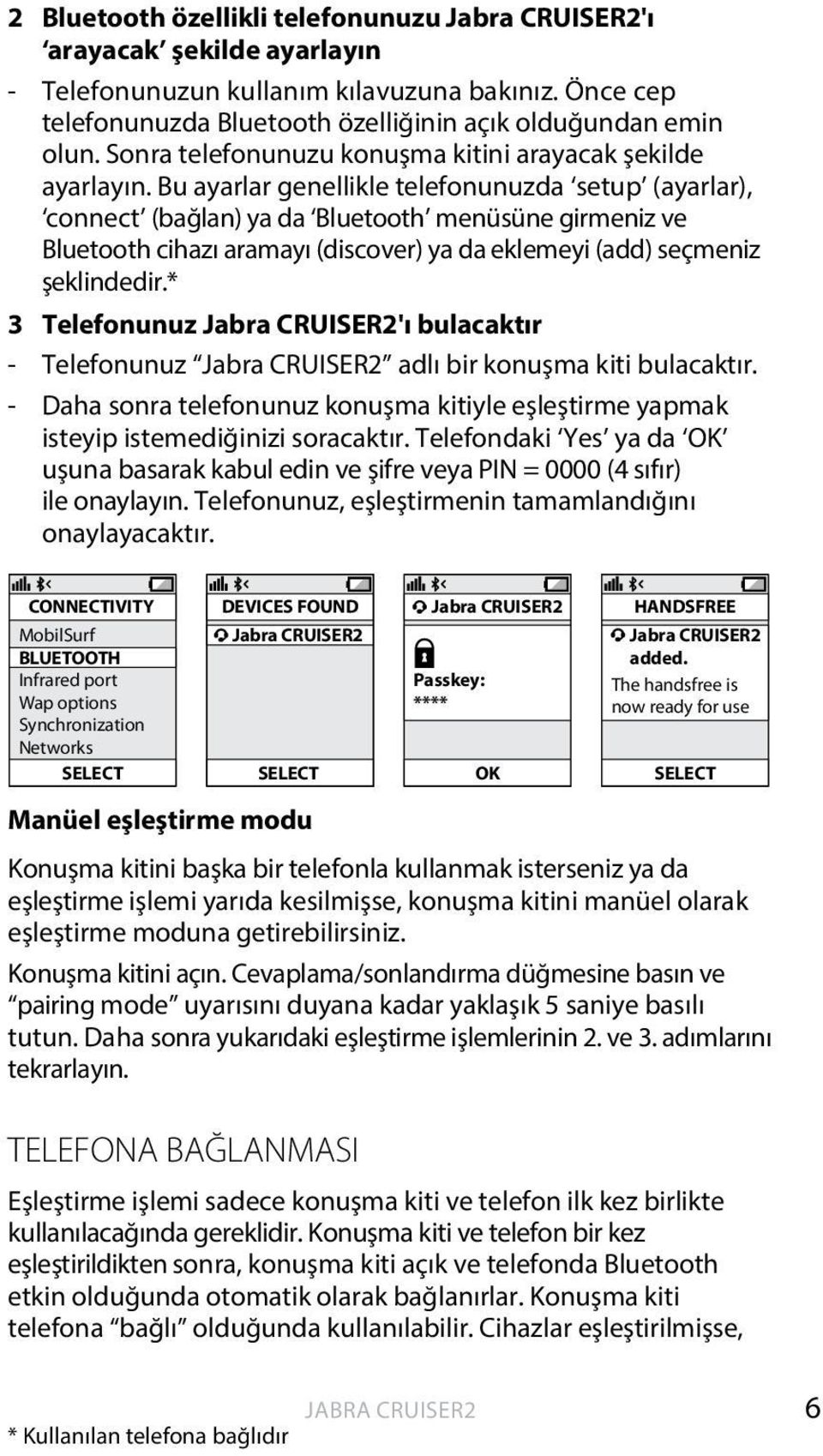 Bu ayarlar genellikle telefonunuzda setup (ayarlar), connect (bağlan) ya da Bluetooth menüsüne girmeniz ve Bluetooth cihazı aramayı (discover) ya da eklemeyi (add) seçmeniz şeklindedir.