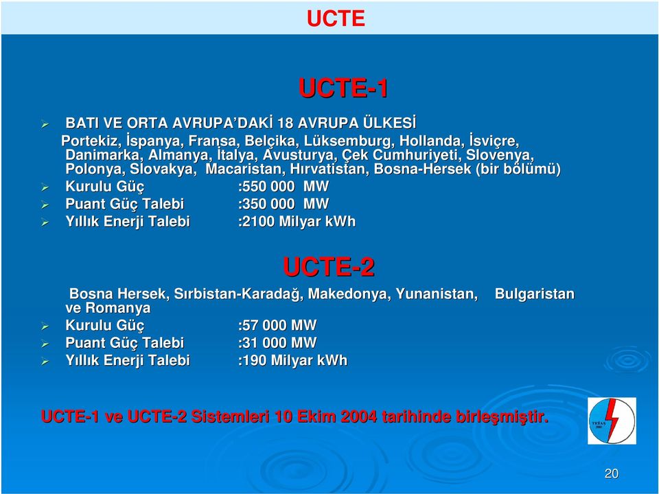 Güç Talebi :350 000 MW Yıllık Enerji Talebi :2100 Milyar kwh UCTE-2 Bosna Hersek, Sırbistan-Karadağ, Makedonya, Yunanistan, Bulgaristan ve Romanya