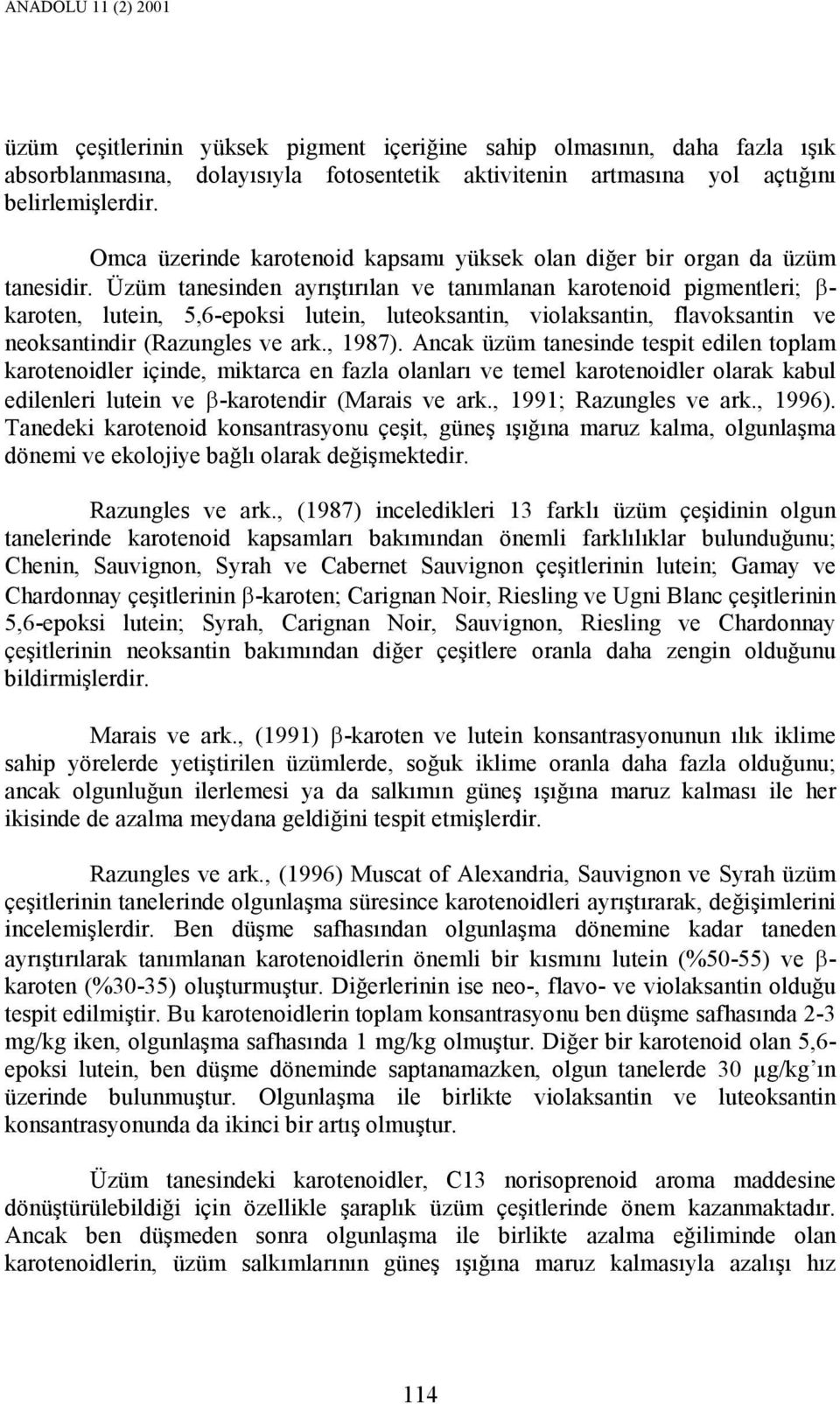 Üzüm tanesinden ayrıştırılan ve tanımlanan karotenoid pigmentleri; β- karoten, lutein, 5,6-epoksi lutein, luteoksantin, violaksantin, flavoksantin ve neoksantindir (Razungles ve ark., 1987).