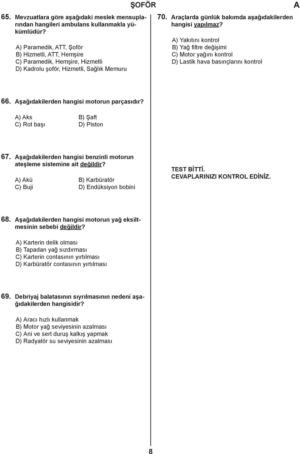 ) Yakıtını kontrol B) Yağ filtre değişimi C) Motor yağını kontrol D) Lastik hava basınçlarını kontrol 66. şağıdakilerden hangisi motorun parçasıdır? ) ks B) Şaft C) Rot başı D) Piston 67.