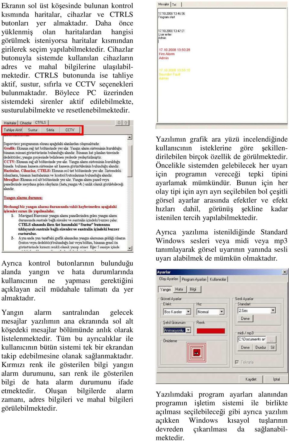 Cihazlar butonuyla sistemde kullanılan cihazların adres ve mahal bilgilerine ulaşılabilmektedir. CTRLS butonunda ise tahliye aktif, sustur, sıfırla ve CCTV seçenekleri bulunmaktadır.