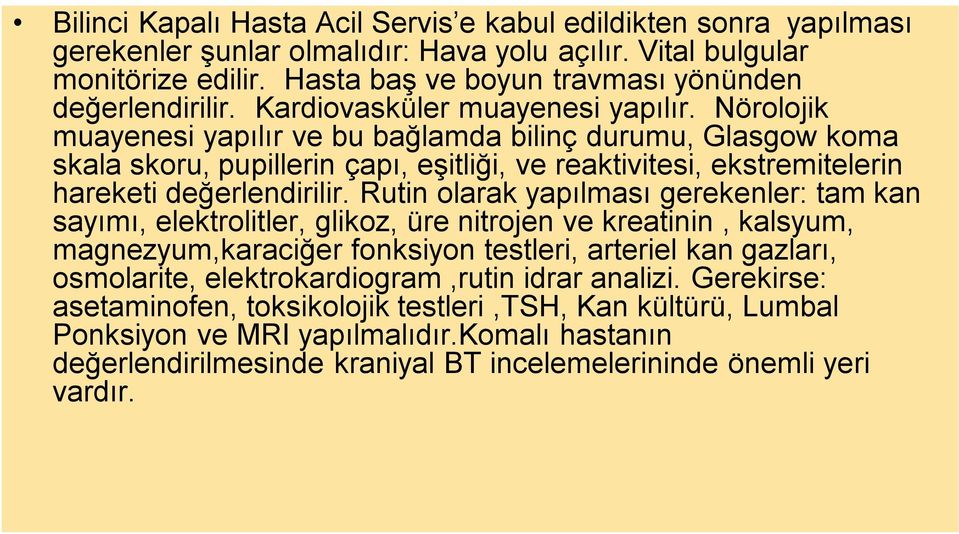 Nörolojik muayenesi yapılır ve bu bağlamda bilinç durumu, Glasgow koma skala skoru, pupillerin çapı, eşitliği, ve reaktivitesi, ekstremitelerin hareketi değerlendirilir.