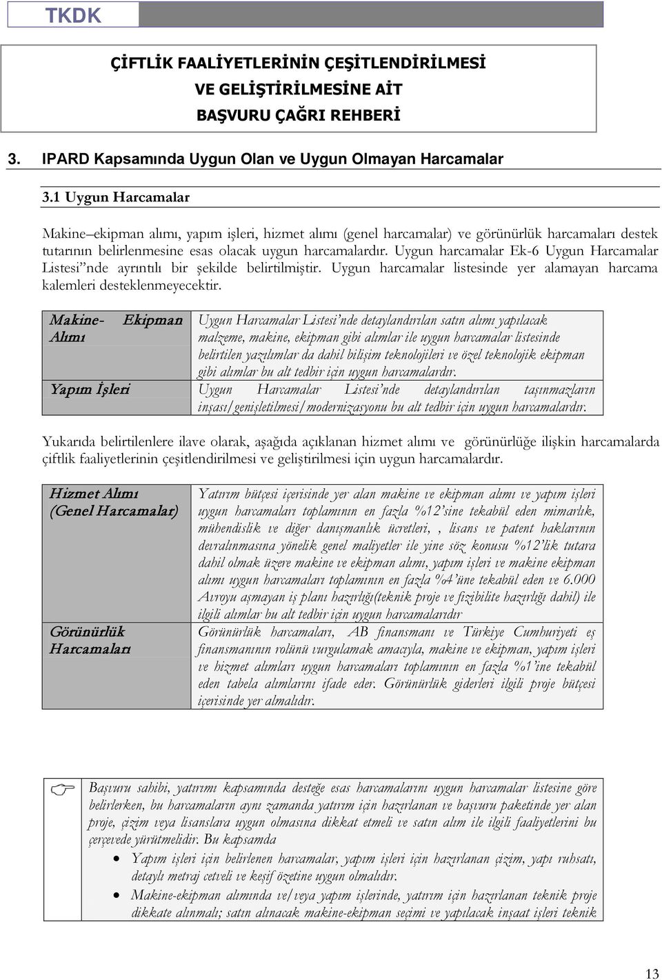 Uygun harcamalar Ek-6 Uygun Harcamalar Listesi nde ayrıntılı bir şekilde belirtilmiştir. Uygun harcamalar listesinde yer alamayan harcama kalemleri desteklenmeyecektir.