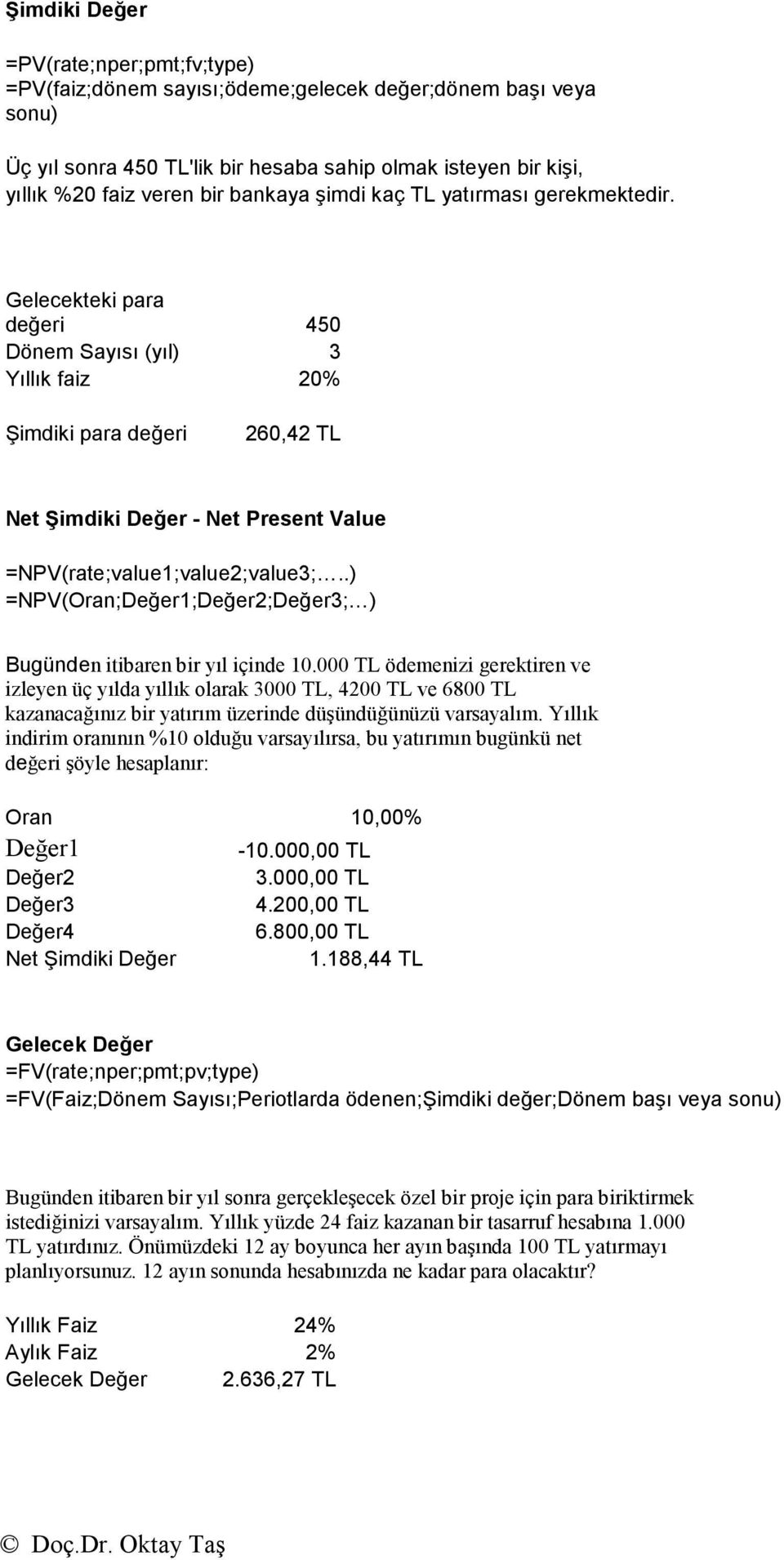 Gelecekteki para değeri 450 Dönem Sayısı (yıl) 3 Yıllık faiz 20% Şimdiki para değeri 260,42 TL Net Şimdiki Değer - Net Present Value =NPV(rate;value1;value2;value3;.