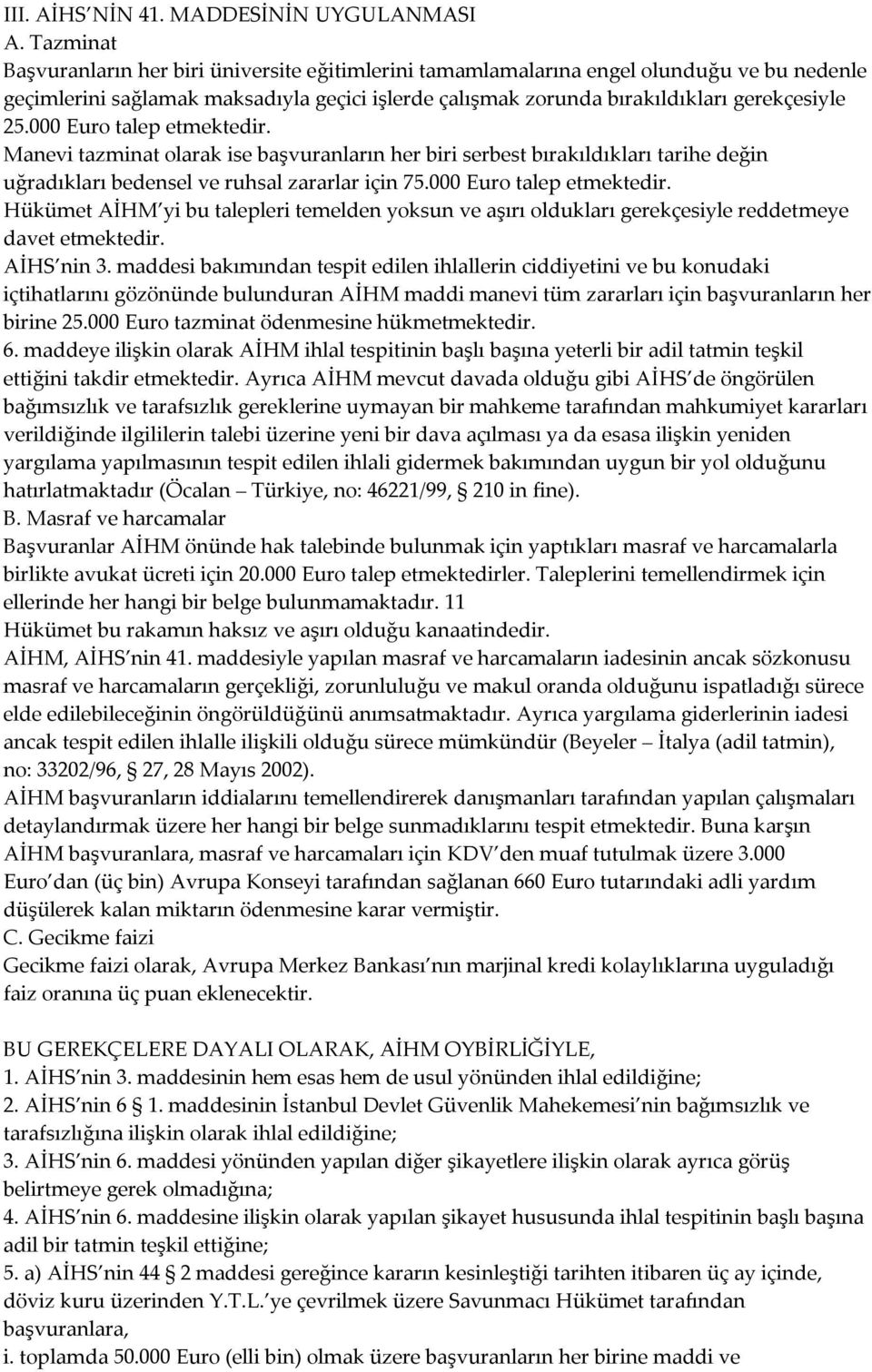 000 Euro talep etmektedir. Manevi tazminat olarak ise başvuranların her biri serbest bırakıldıkları tarihe değin uğradıkları bedensel ve ruhsal zararlar için 75.000 Euro talep etmektedir. Hükümet AİHM yi bu talepleri temelden yoksun ve aşırı oldukları gerekçesiyle reddetmeye davet etmektedir.