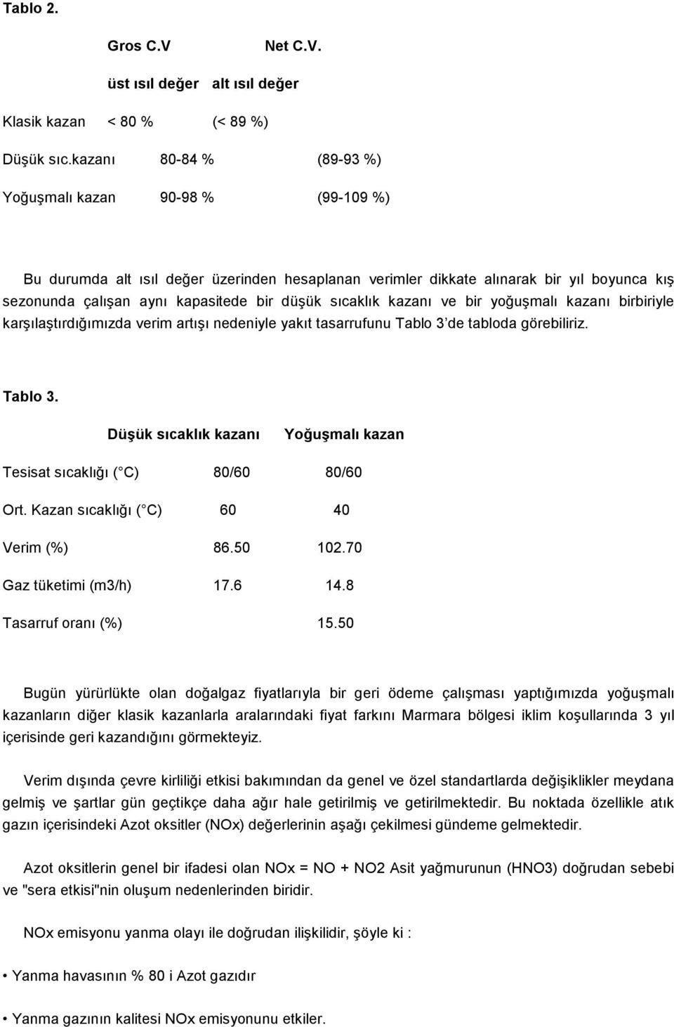 sıcaklık kazanı ve bir yoğuşmalı kazanı birbiriyle karşılaştırdığımızda verim artışı nedeniyle yakıt tasarrufunu Tablo 3 de tabloda görebiliriz. Tablo 3. Düşük sıcaklık kazanı Yoğuşmalı kazan Tesisat sıcaklığı ( C) 80/60 80/60 Ort.