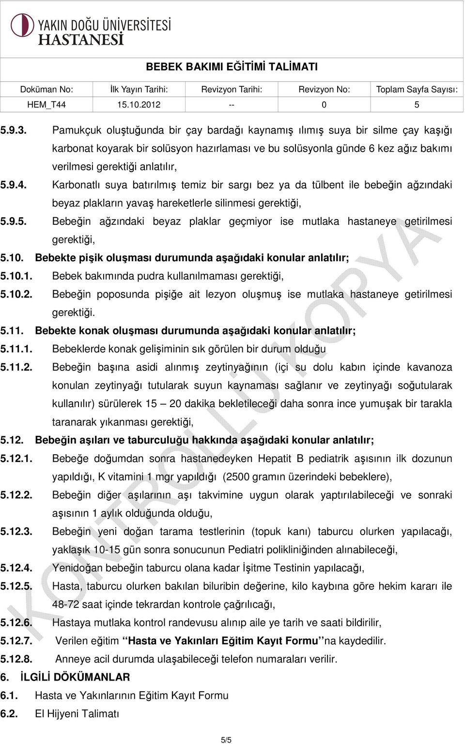 Karbonatlı suya batırılmış temiz bir sargı bez ya da tülbent ile bebeğin ağzındaki beyaz plakların yavaş hareketlerle silinmesi 5.