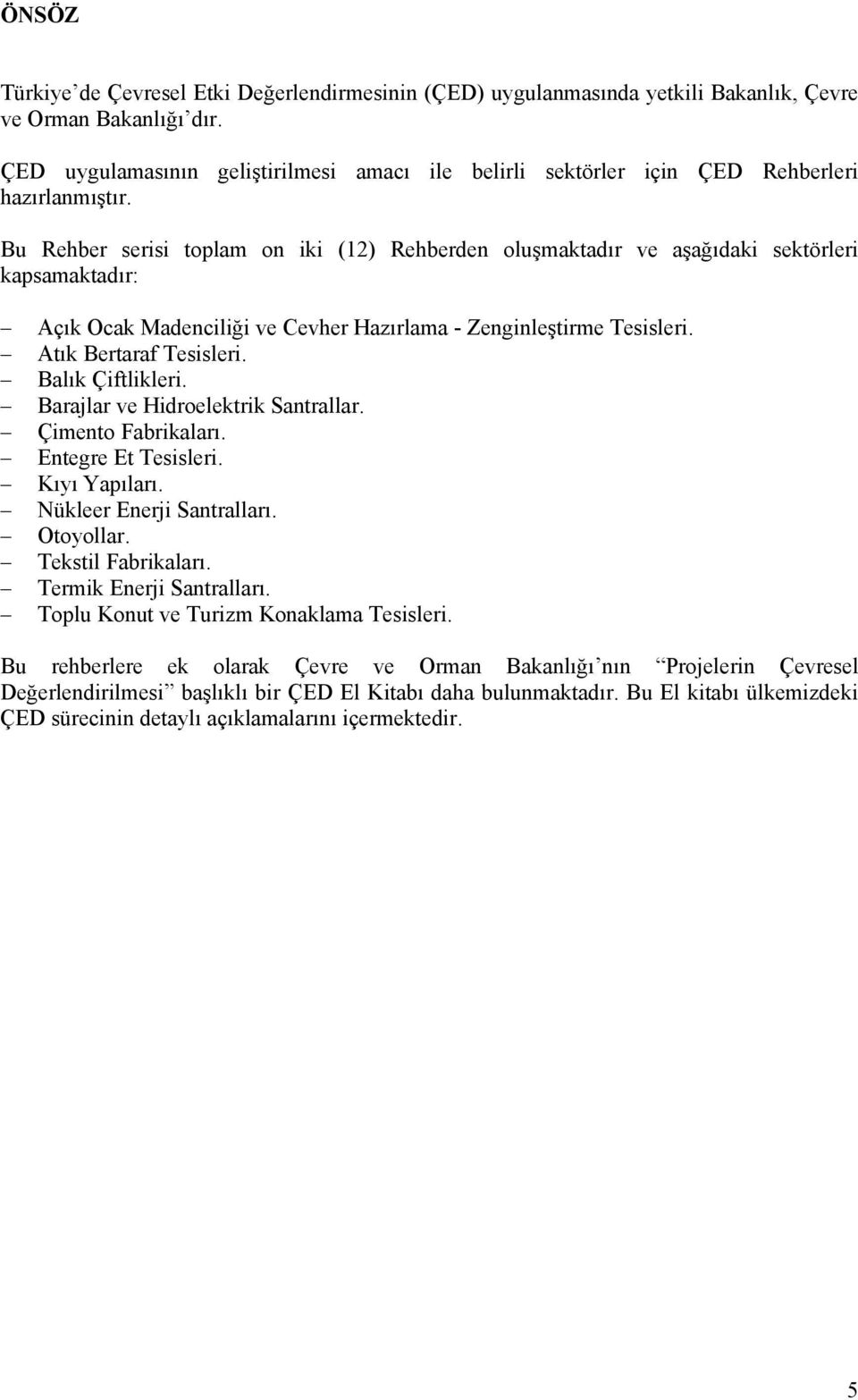 Bu Rehber serisi toplam on iki (12) Rehberden oluşmaktadır ve aşağıdaki sektörleri kapsamaktadır: Açık Ocak Madenciliği ve Cevher Hazırlama - Zenginleştirme Tesisleri. Atık Bertaraf Tesisleri.