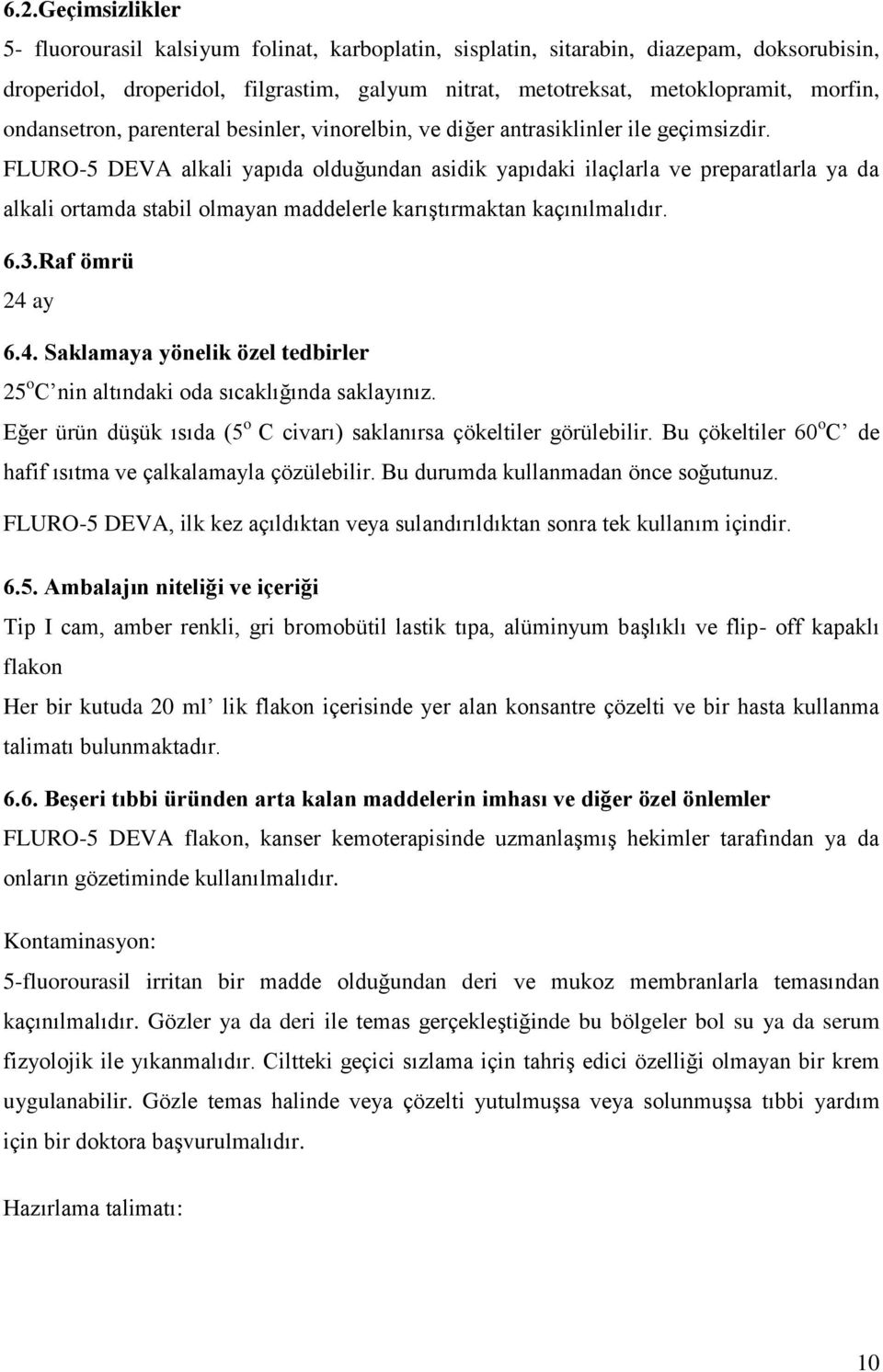 FLURO-5 DEVA alkali yapıda olduğundan asidik yapıdaki ilaçlarla ve preparatlarla ya da alkali ortamda stabil olmayan maddelerle karıştırmaktan kaçınılmalıdır. 6.3.Raf ömrü 24 