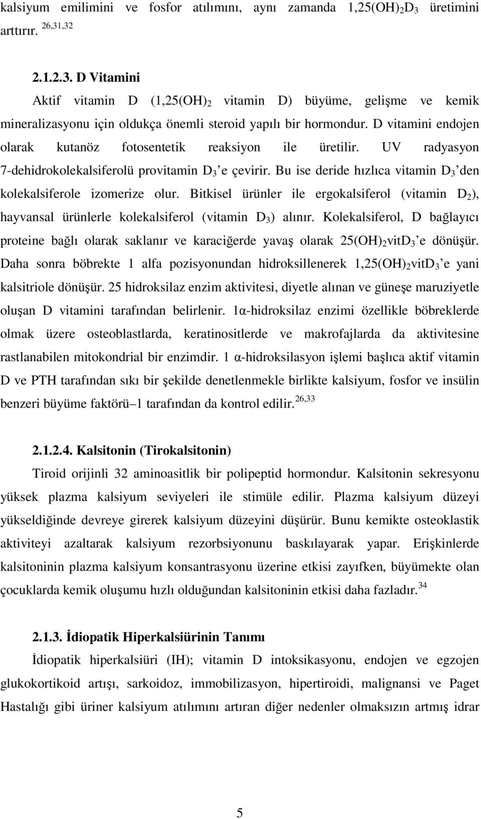 D vitamini endojen olarak kutanöz fotosentetik reaksiyon ile üretilir. UV radyasyon 7-dehidrokolekalsiferolü provitamin D 3 e çevirir.