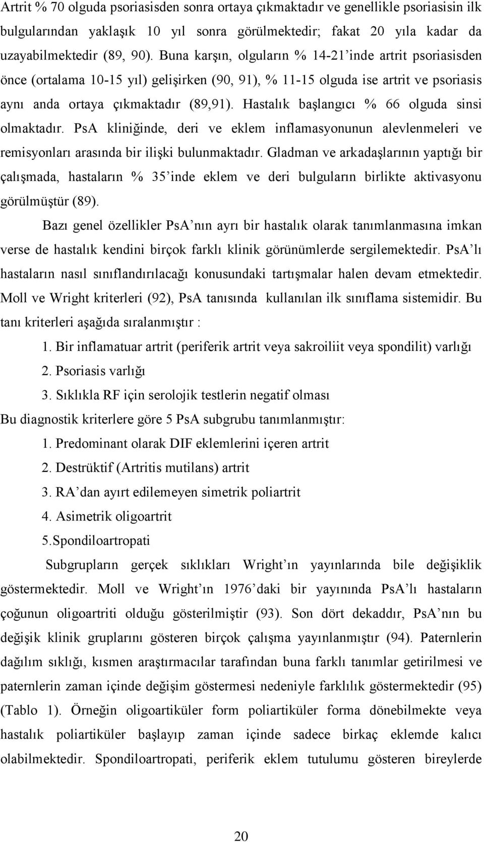 Hastalık başlangıcı % 66 olguda sinsi olmaktadır. PsA kliniğinde, deri ve eklem inflamasyonunun alevlenmeleri ve remisyonları arasında bir ilişki bulunmaktadır.