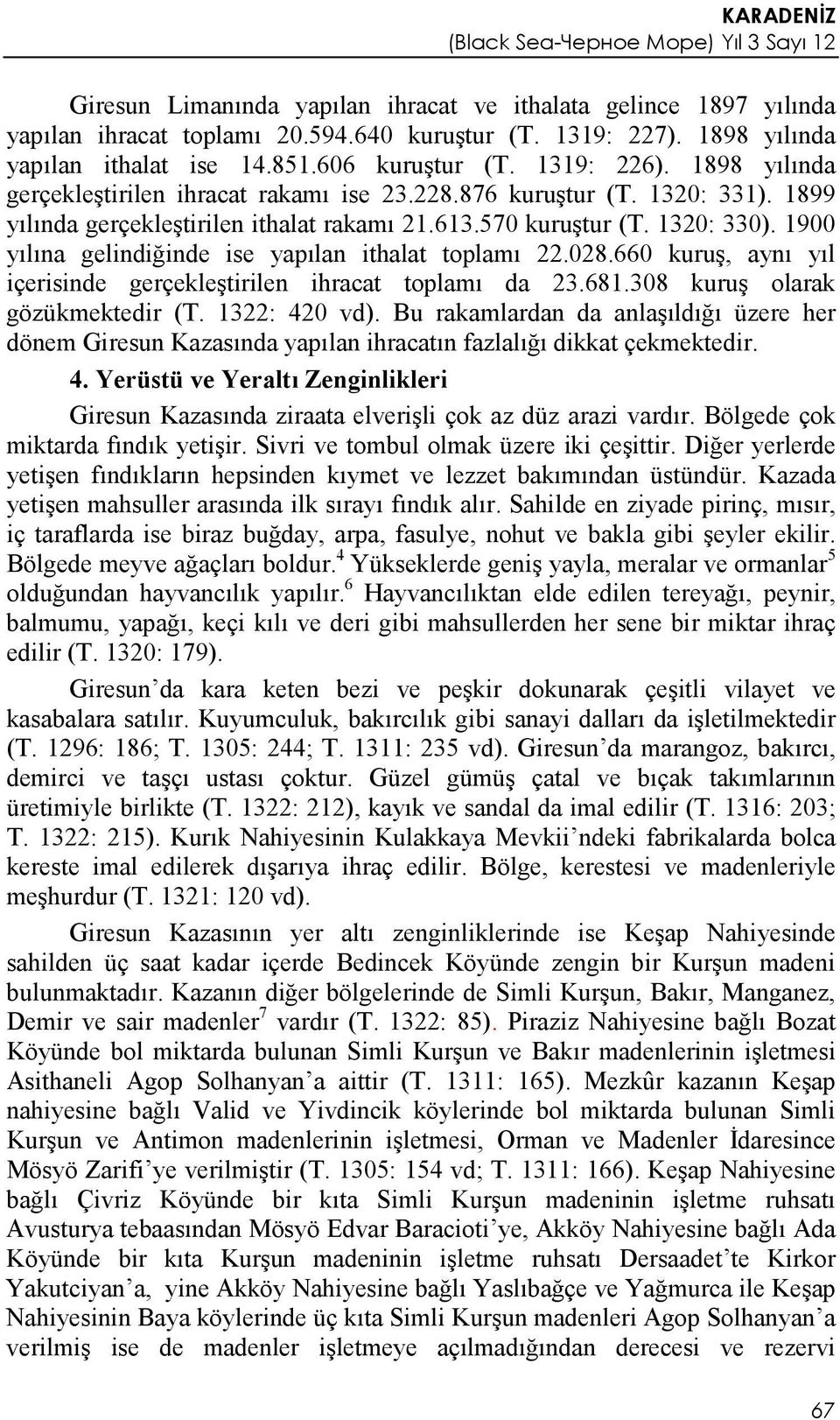 1900 yılına gelindiğinde ise yapılan ithalat toplamı 22.028.660 kuruş, aynı yıl içerisinde gerçekleştirilen ihracat toplamı da 23.681.308 kuruş olarak gözükmektedir (T. 1322: 420 vd).