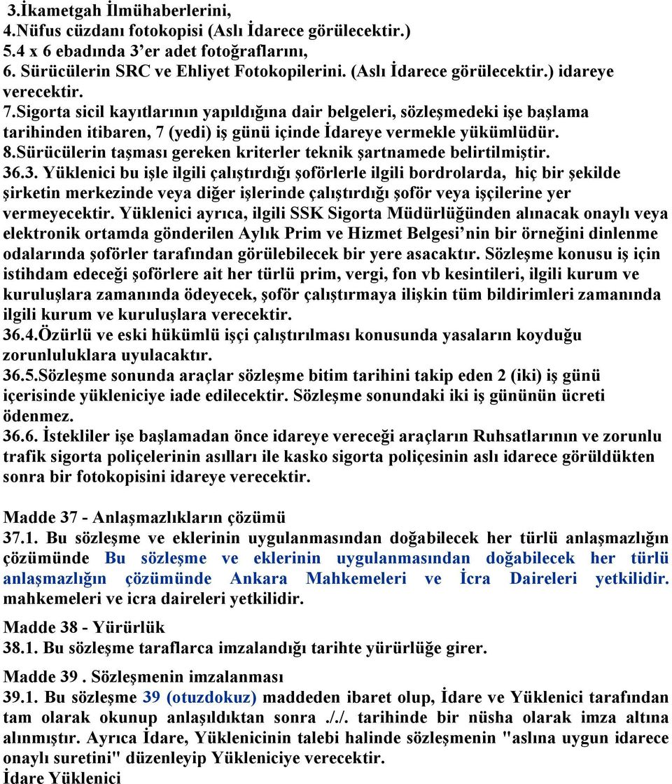 Sigorta sicil kayıtlarının yapıldığına dair belgeleri, sözleşmedeki işe başlama tarihinden itibaren, 7 (yedi) iş günü içinde İdareye vermekle yükümlüdür. 8.