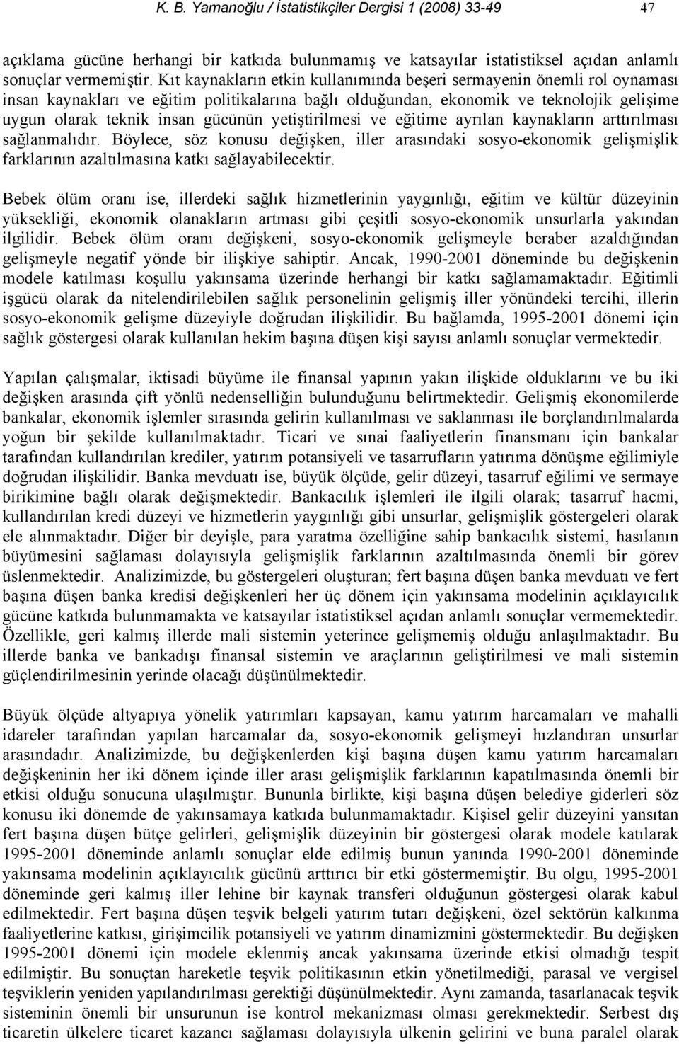 yetiştirilmesi ve eğitime ayrılan kaynakların arttırılması sağlanmalıdır. Böylece, söz konusu değişken, iller arasındaki sosyo-ekonomik gelişmişlik farklarının azaltılmasına katkı sağlayabilecektir.